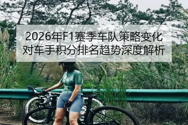 2026年F1赛季车队策略变化对车手积分排名趋势深度解析